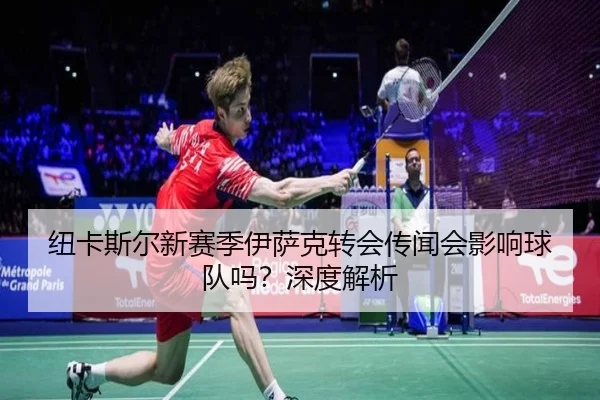 纽卡斯尔新赛季伊萨克转会传闻会影响球队吗？深度解析