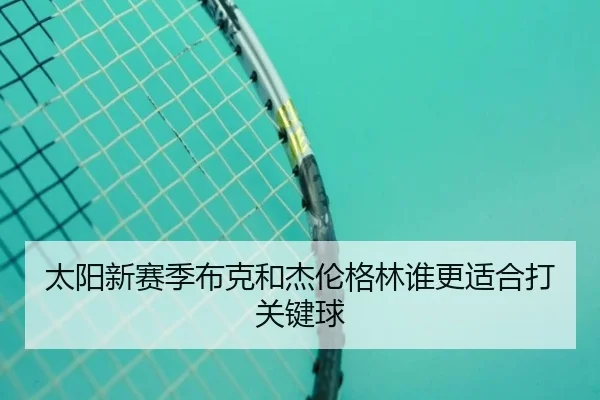 太阳新赛季布克和杰伦格林谁更适合打关键球